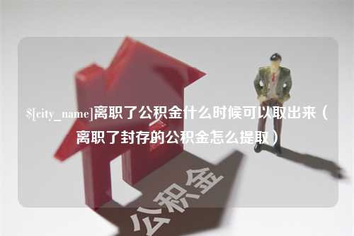 来宾离职了公积金什么时候可以取出来（离职了封存的公积金怎么提取）